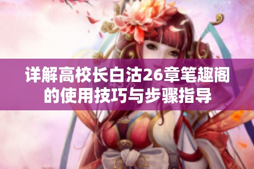 详解高校长白沽26章笔趣阁的使用技巧与步骤指导