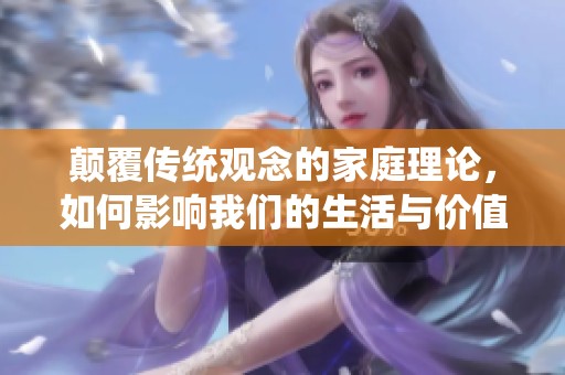 颠覆传统观念的家庭理论，如何影响我们的生活与价值观