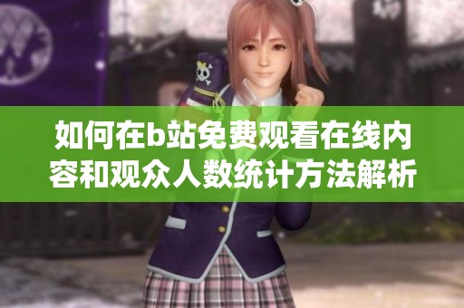 如何在b站免费观看在线内容和观众人数统计方法解析