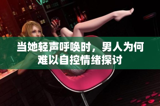 当她轻声呼唤时，男人为何难以自控情绪探讨