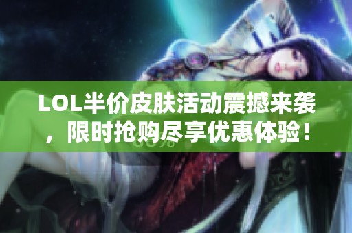 LOL半价皮肤活动震撼来袭，限时抢购尽享优惠体验！