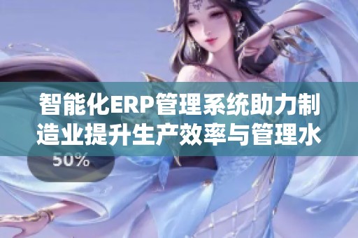 智能化ERP管理系统助力制造业提升生产效率与管理水平