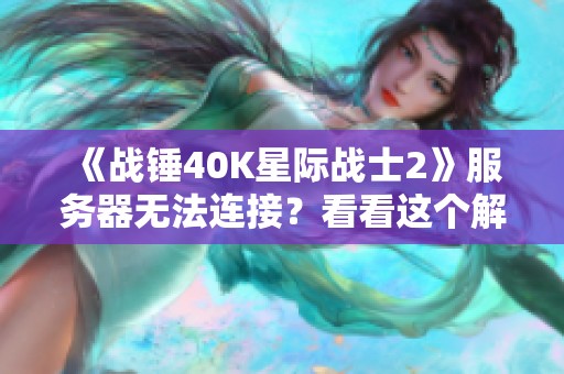 《战锤40K星际战士2》服务器无法连接？看看这个解决办法！