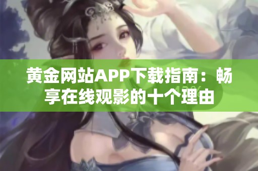 黄金网站APP下载指南：畅享在线观影的十个理由