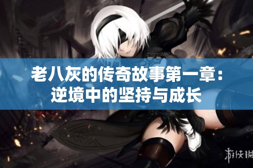 老八灰的传奇故事第一章：逆境中的坚持与成长