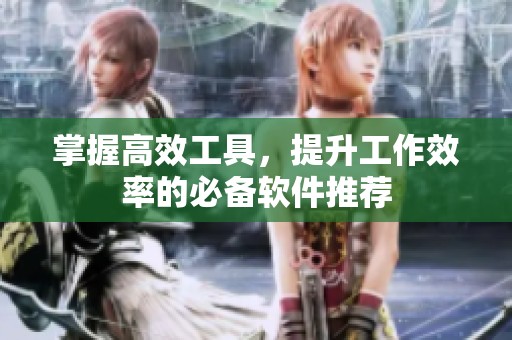 掌握高效工具，提升工作效率的必备软件推荐