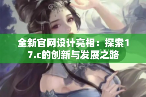 全新官网设计亮相：探索17.c的创新与发展之路
