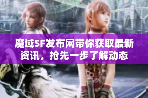 魔域SF发布网带你获取最新资讯，抢先一步了解动态