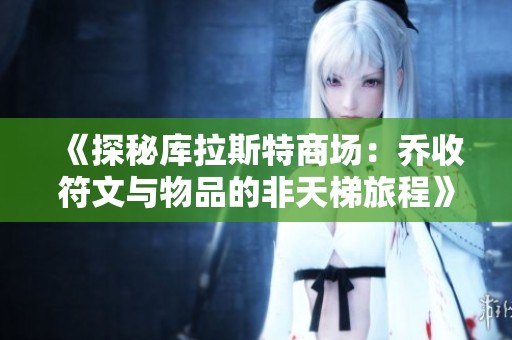 《探秘库拉斯特商场：乔收符文与物品的非天梯旅程》