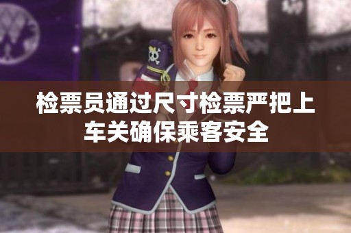 检票员通过尺寸检票严把上车关确保乘客安全