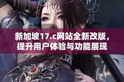 新加坡17.c网站全新改版，提升用户体验与功能展现