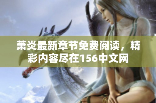 萧炎最新章节免费阅读，精彩内容尽在156中文网