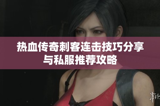 热血传奇刺客连击技巧分享与私服推荐攻略
