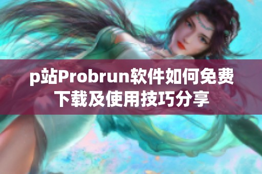 p站Probrun软件如何免费下载及使用技巧分享