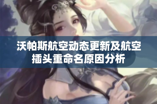沃帕斯航空动态更新及航空插头重命名原因分析