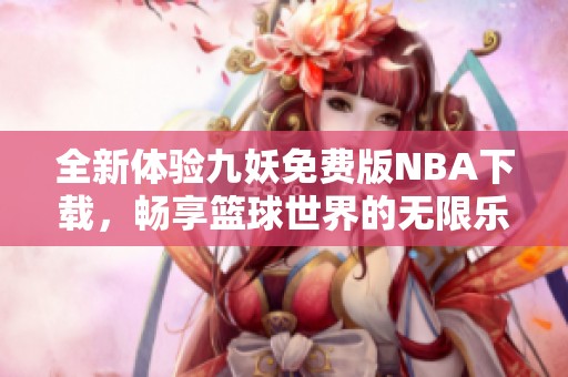 全新体验九妖免费版NBA下载，畅享篮球世界的无限乐趣