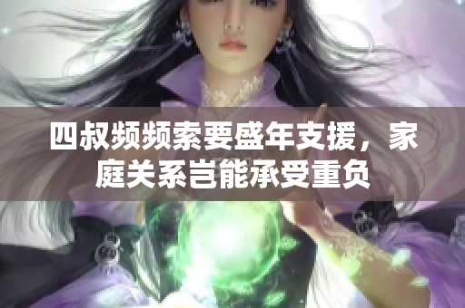 四叔频频索要盛年支援，家庭关系岂能承受重负