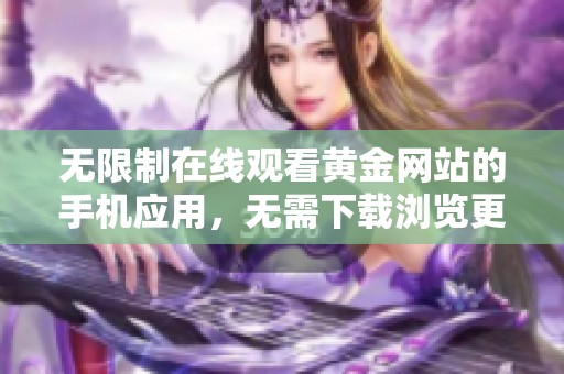 无限制在线观看黄金网站的手机应用，无需下载浏览更便捷