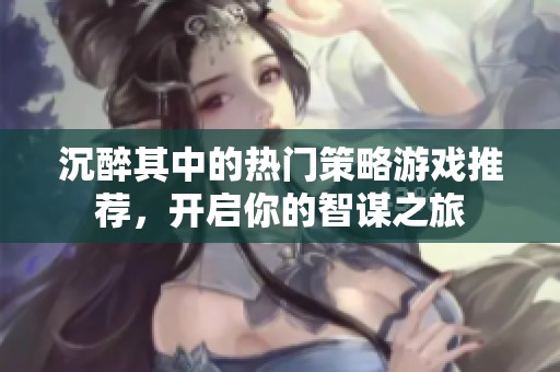沉醉其中的热门策略游戏推荐，开启你的智谋之旅
