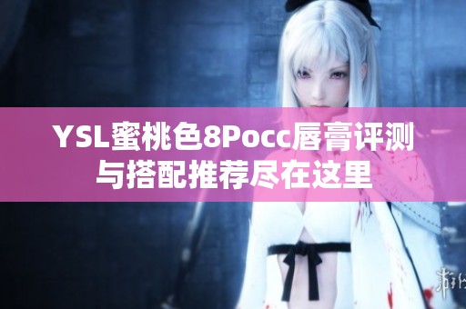YSL蜜桃色8Pocc唇膏评测与搭配推荐尽在这里