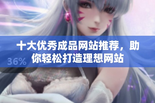 十大优秀成品网站推荐，助你轻松打造理想网站