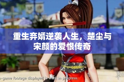 重生弃婿逆袭人生，楚尘与宋颜的爱恨传奇