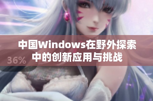 中国Windows在野外探索中的创新应用与挑战
