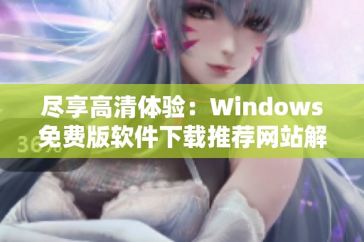 尽享高清体验：Windows免费版软件下载推荐网站解析