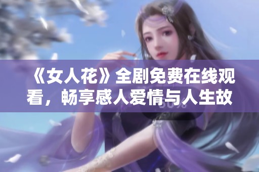 《女人花》全剧免费在线观看，畅享感人爱情与人生故事