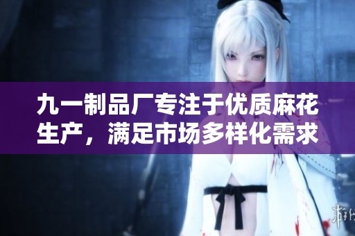 九一制品厂专注于优质麻花生产，满足市场多样化需求
