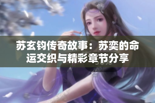 苏玄钧传奇故事：苏奕的命运交织与精彩章节分享