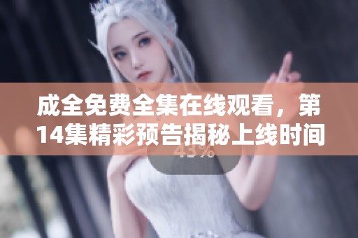成全免费全集在线观看，第14集精彩预告揭秘上线时间