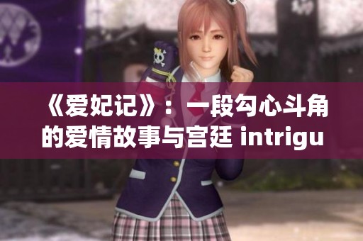 《爱妃记》：一段勾心斗角的爱情故事与宫廷 intrigue