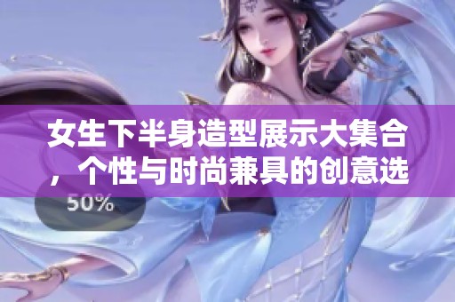 女生下半身造型展示大集合，个性与时尚兼具的创意选项