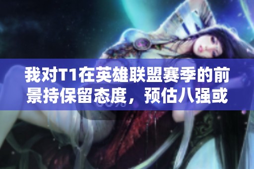 我对T1在英雄联盟赛季的前景持保留态度，预估八强或十六强表现