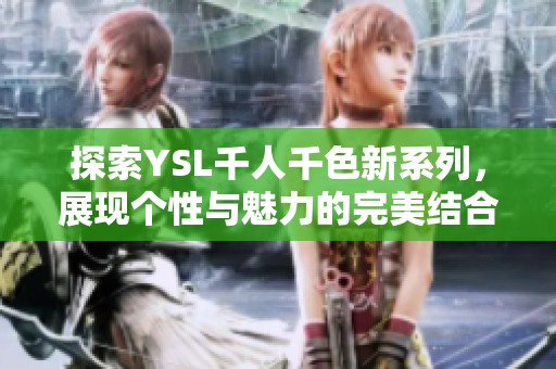 探索YSL千人千色新系列，展现个性与魅力的完美结合