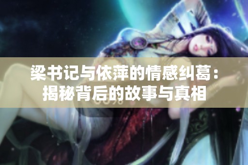 梁书记与依萍的情感纠葛：揭秘背后的故事与真相