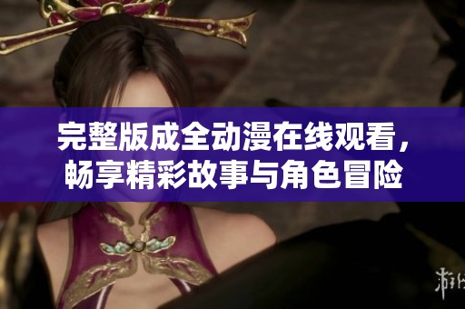 完整版成全动漫在线观看，畅享精彩故事与角色冒险