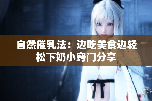 自然催乳法：边吃美食边轻松下奶小窍门分享