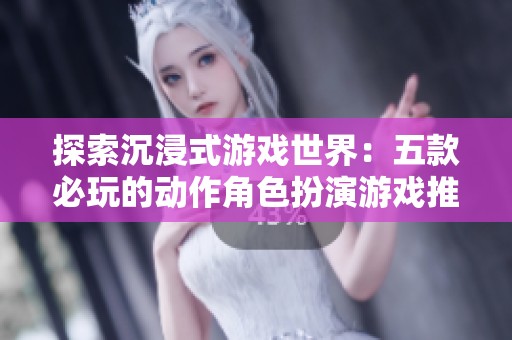 探索沉浸式游戏世界：五款必玩的动作角色扮演游戏推荐