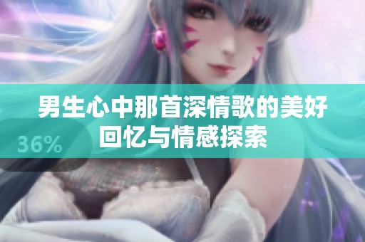 男生心中那首深情歌的美好回忆与情感探索