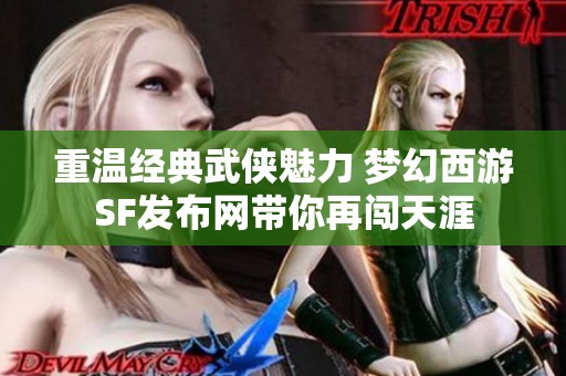 重温经典武侠魅力 梦幻西游SF发布网带你再闯天涯