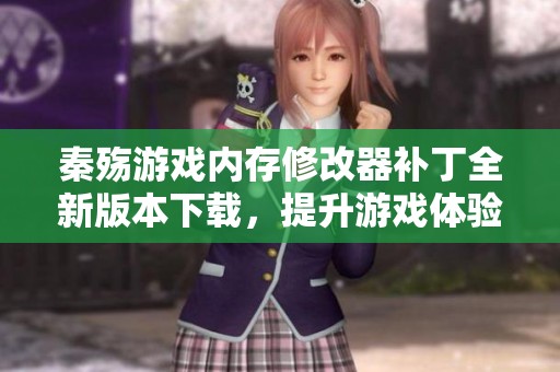 秦殇游戏内存修改器补丁全新版本下载，提升游戏体验