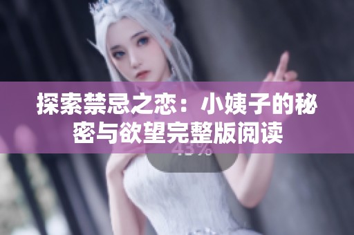 探索禁忌之恋：小姨子的秘密与欲望完整版阅读