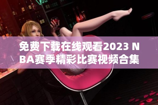 免费下载在线观看2023 NBA赛季精彩比赛视频合集