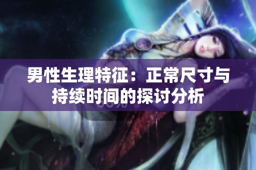 男性生理特征：正常尺寸与持续时间的探讨分析