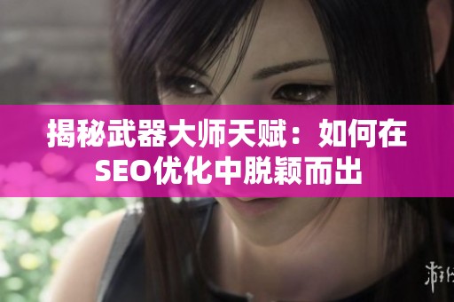 揭秘武器大师天赋：如何在SEO优化中脱颖而出