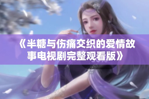 《半糖与伤痛交织的爱情故事电视剧完整观看版》