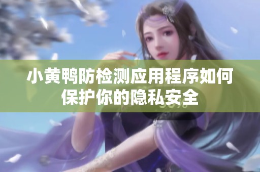 小黄鸭防检测应用程序如何保护你的隐私安全
