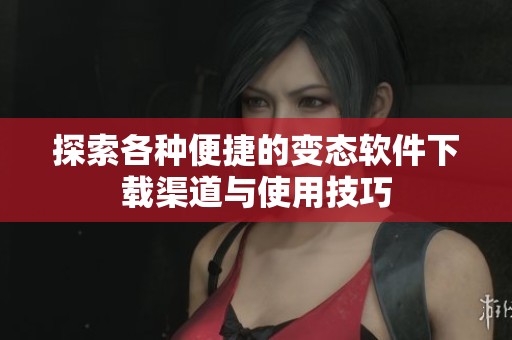 探索各种便捷的变态软件下载渠道与使用技巧